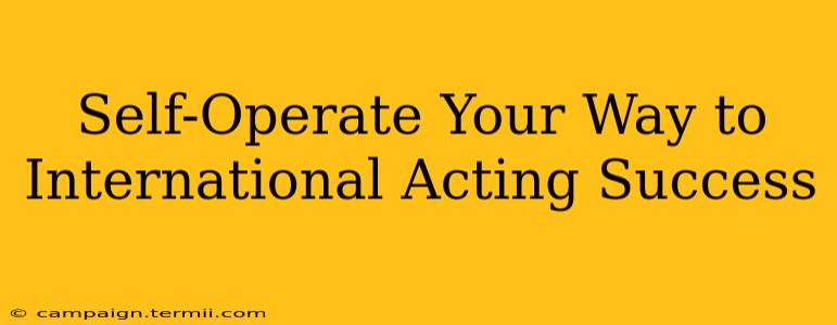 Self-Operate Your Way to International Acting Success