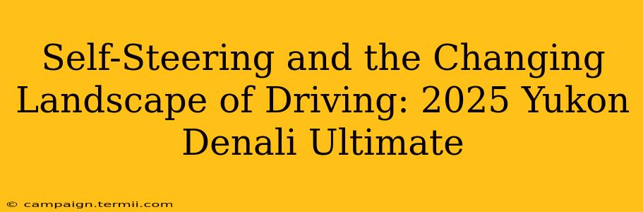 Self-Steering and the Changing Landscape of Driving: 2025 Yukon Denali Ultimate