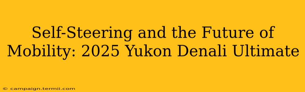 Self-Steering and the Future of Mobility: 2025 Yukon Denali Ultimate