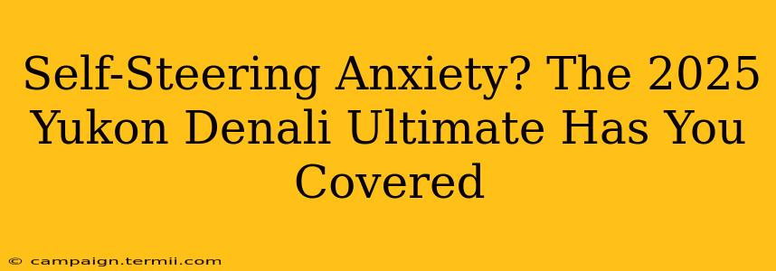 Self-Steering Anxiety? The 2025 Yukon Denali Ultimate Has You Covered