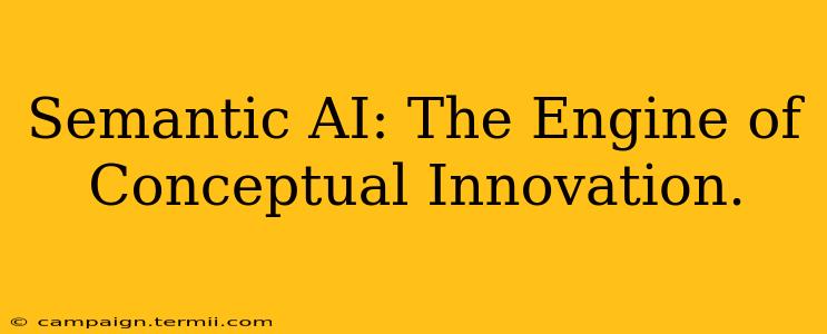 Semantic AI: The Engine of Conceptual Innovation.