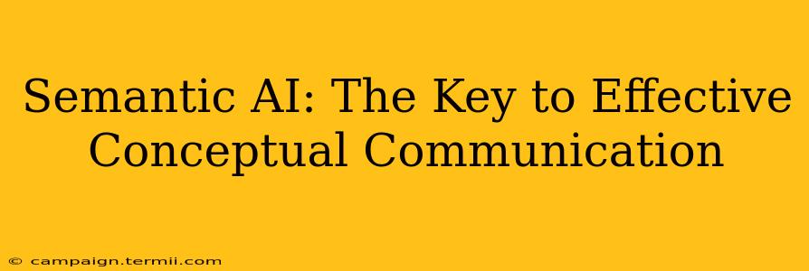 Semantic AI: The Key to Effective Conceptual Communication