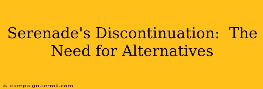 Serenade's Discontinuation:  The Need for Alternatives