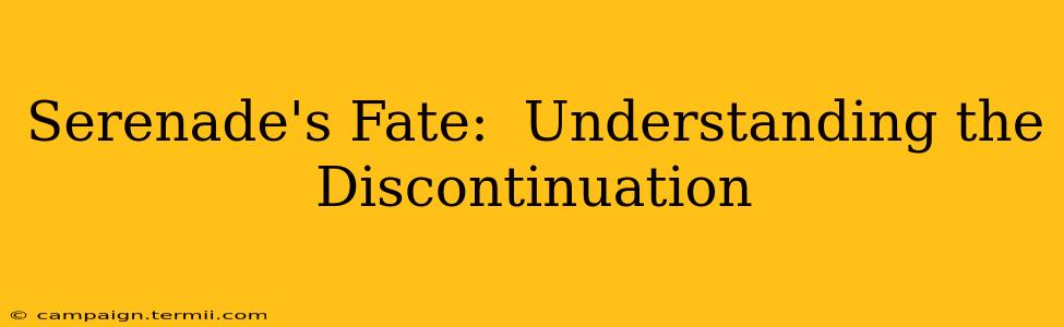 Serenade's Fate:  Understanding the Discontinuation