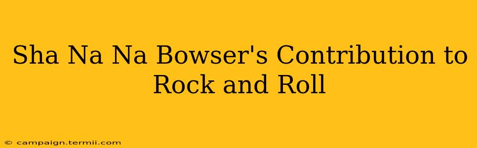 Sha Na Na Bowser's Contribution to Rock and Roll