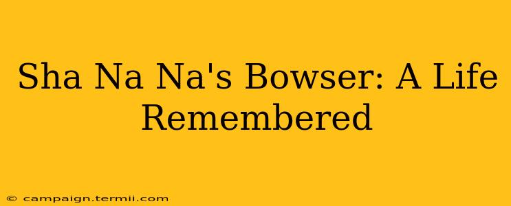 Sha Na Na's Bowser: A Life Remembered