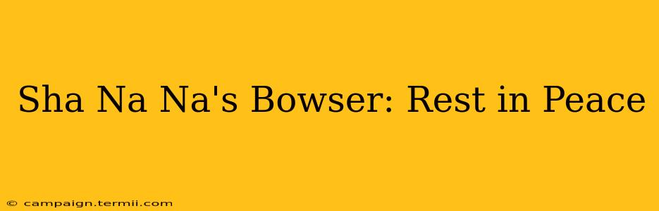 Sha Na Na's Bowser: Rest in Peace