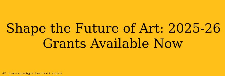 Shape the Future of Art: 2025-26 Grants Available Now