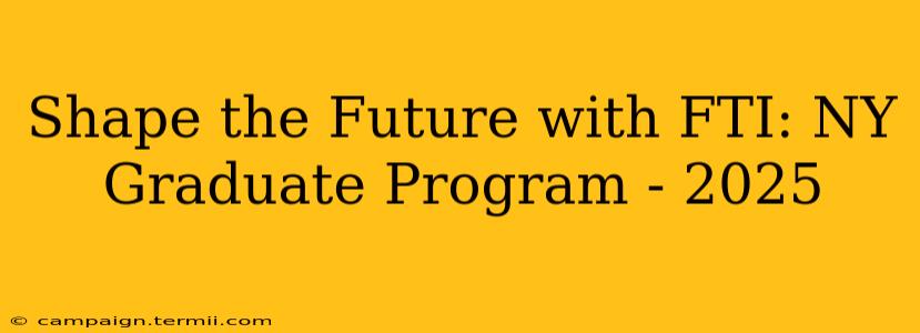 Shape the Future with FTI: NY Graduate Program - 2025