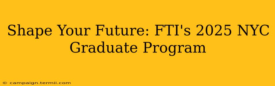 Shape Your Future: FTI's 2025 NYC Graduate Program