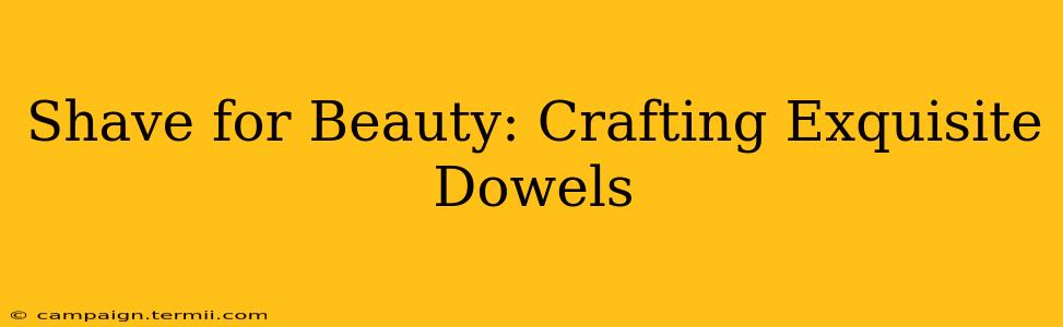 Shave for Beauty: Crafting Exquisite Dowels