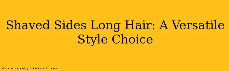 Shaved Sides Long Hair: A Versatile Style Choice