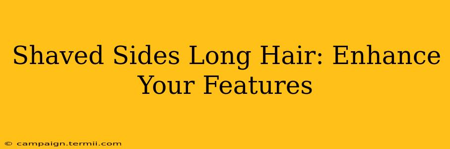 Shaved Sides Long Hair: Enhance Your Features