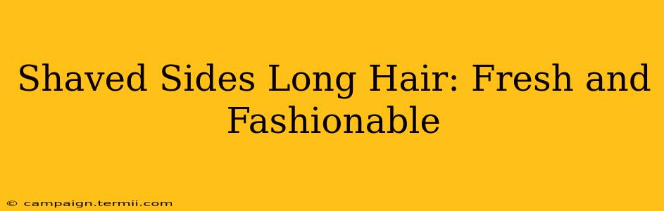 Shaved Sides Long Hair: Fresh and Fashionable