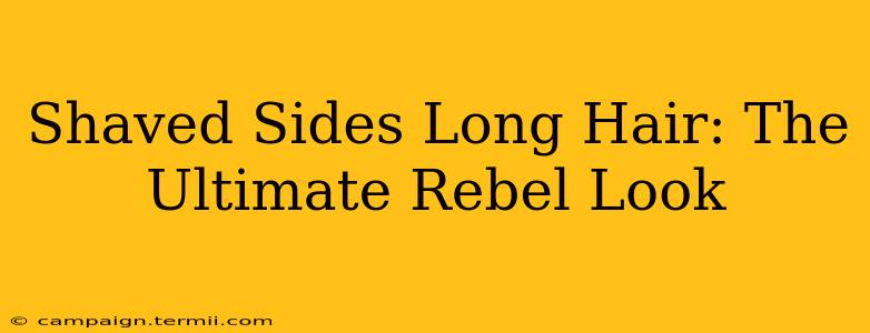 Shaved Sides Long Hair: The Ultimate Rebel Look