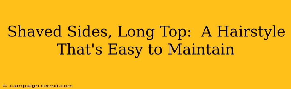 Shaved Sides, Long Top:  A Hairstyle That's Easy to Maintain