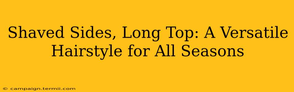 Shaved Sides, Long Top: A Versatile Hairstyle for All Seasons