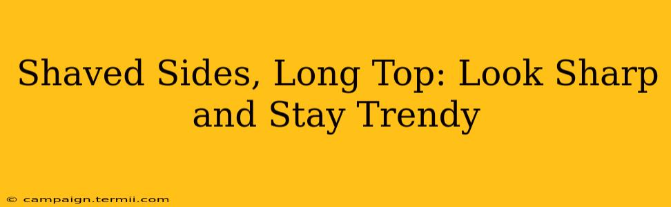 Shaved Sides, Long Top: Look Sharp and Stay Trendy