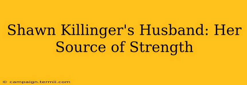 Shawn Killinger's Husband: Her Source of Strength