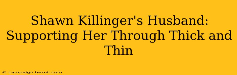 Shawn Killinger's Husband: Supporting Her Through Thick and Thin