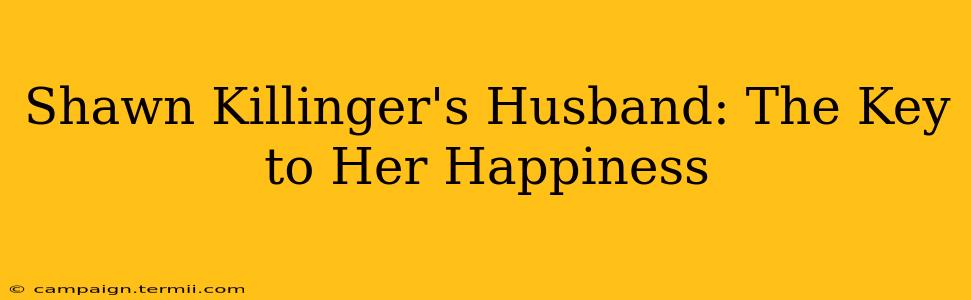 Shawn Killinger's Husband: The Key to Her Happiness