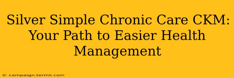 Silver Simple Chronic Care CKM: Your Path to Easier Health Management