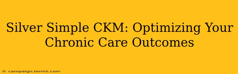 Silver Simple CKM: Optimizing Your Chronic Care Outcomes