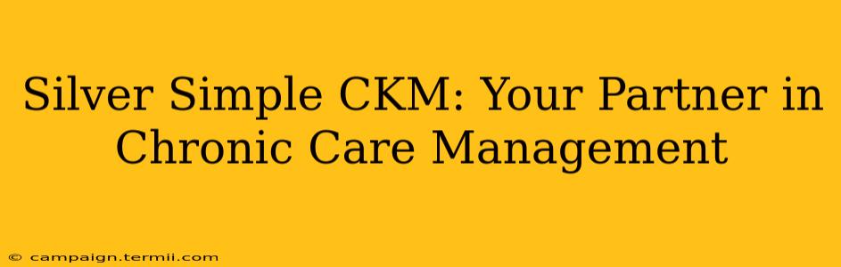 Silver Simple CKM: Your Partner in Chronic Care Management