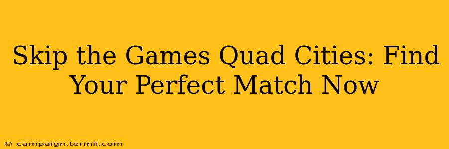 Skip the Games Quad Cities: Find Your Perfect Match Now