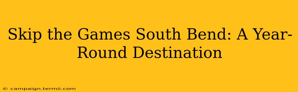 Skip the Games South Bend: A Year-Round Destination