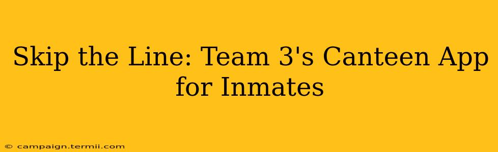 Skip the Line: Team 3's Canteen App for Inmates