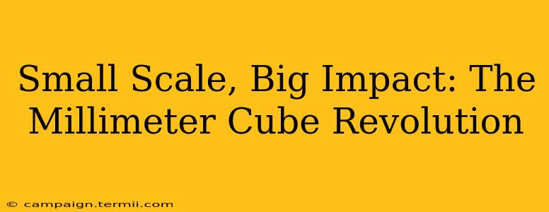 Small Scale, Big Impact: The Millimeter Cube Revolution