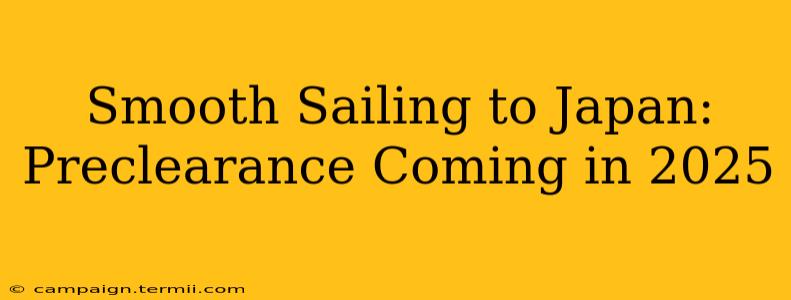 Smooth Sailing to Japan: Preclearance Coming in 2025