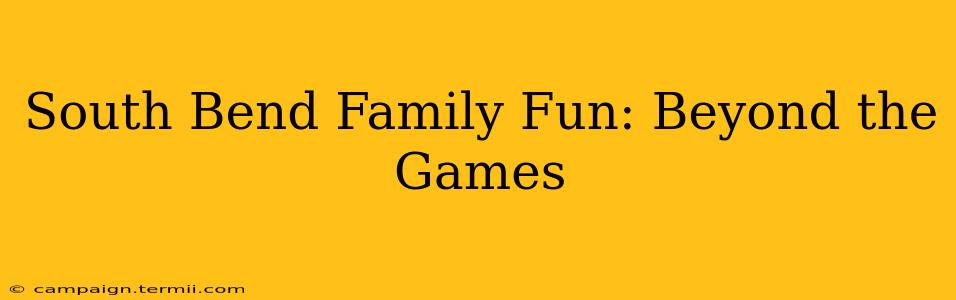 South Bend Family Fun: Beyond the Games