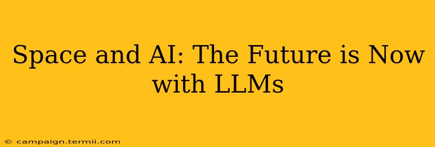 Space and AI: The Future is Now with LLMs