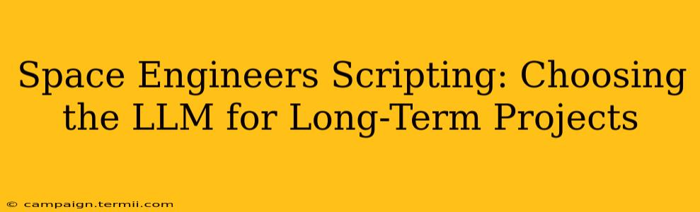 Space Engineers Scripting: Choosing the LLM for Long-Term Projects