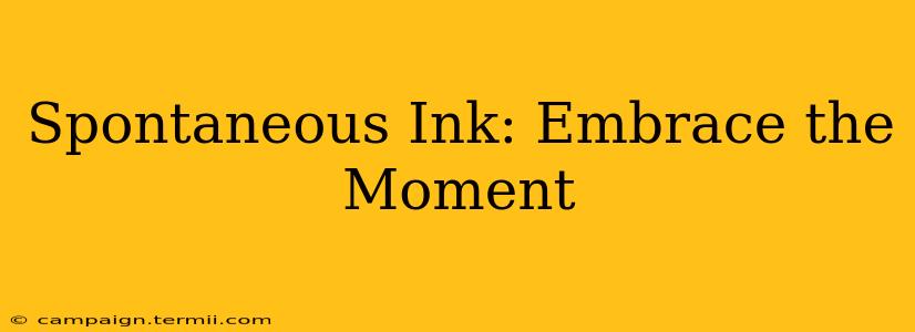 Spontaneous Ink: Embrace the Moment