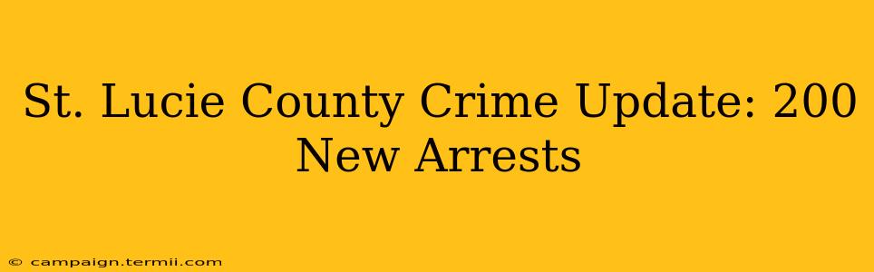 St. Lucie County Crime Update: 200 New Arrests