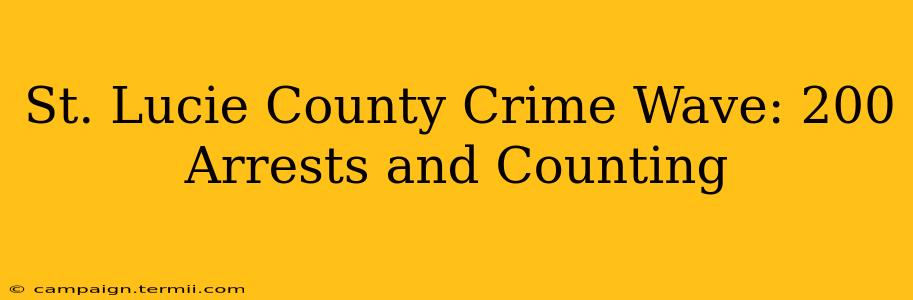 St. Lucie County Crime Wave: 200 Arrests and Counting