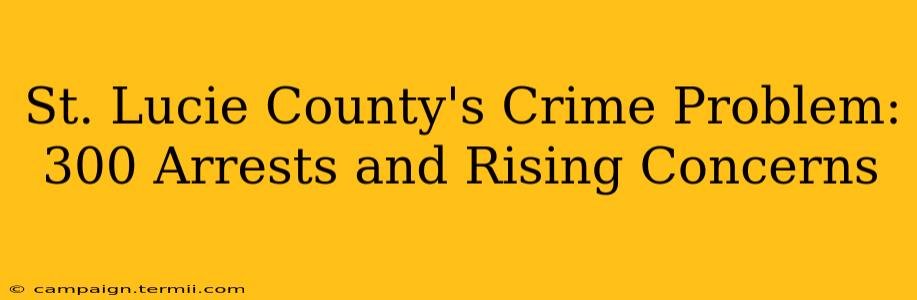 St. Lucie County's Crime Problem: 300 Arrests and Rising Concerns