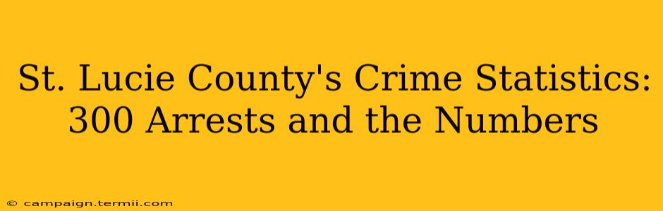 St. Lucie County's Crime Statistics: 300 Arrests and the Numbers