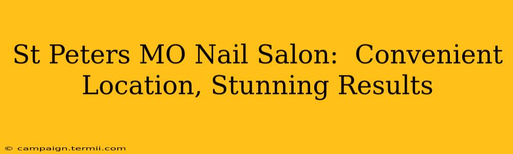 St Peters MO Nail Salon:  Convenient Location, Stunning Results