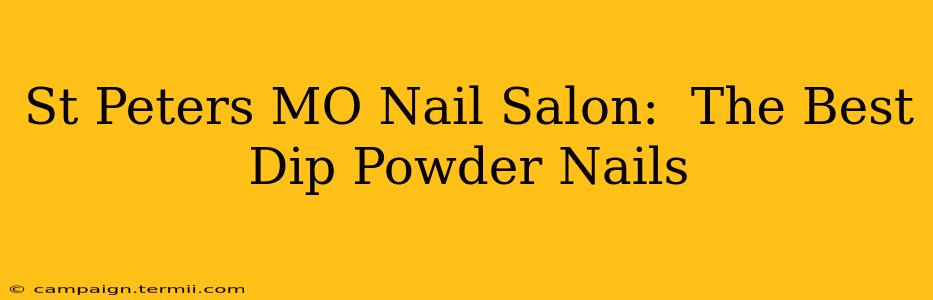 St Peters MO Nail Salon:  The Best Dip Powder Nails