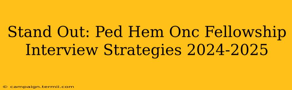 Stand Out: Ped Hem Onc Fellowship Interview Strategies 2024-2025