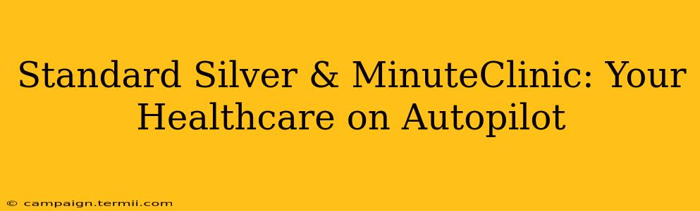 Standard Silver & MinuteClinic: Your Healthcare on Autopilot