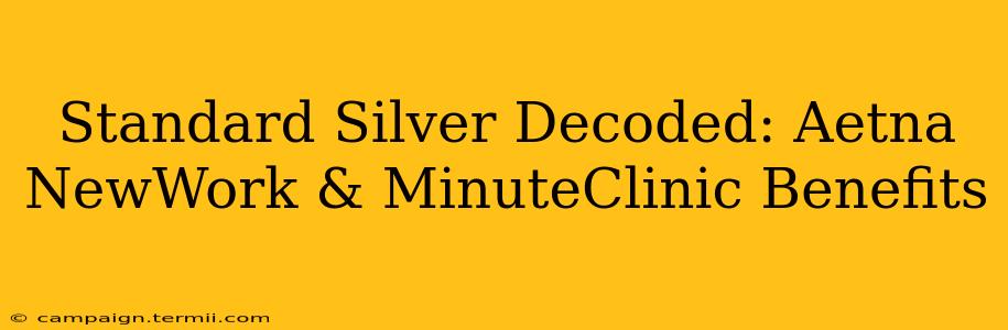 Standard Silver Decoded: Aetna NewWork & MinuteClinic Benefits