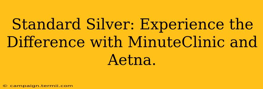 Standard Silver: Experience the Difference with MinuteClinic and Aetna.