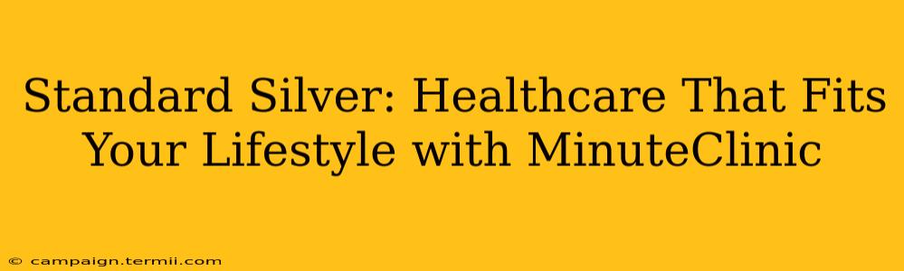 Standard Silver: Healthcare That Fits Your Lifestyle with MinuteClinic