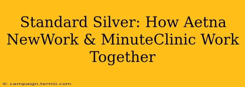 Standard Silver: How Aetna NewWork & MinuteClinic Work Together