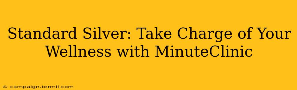 Standard Silver: Take Charge of Your Wellness with MinuteClinic